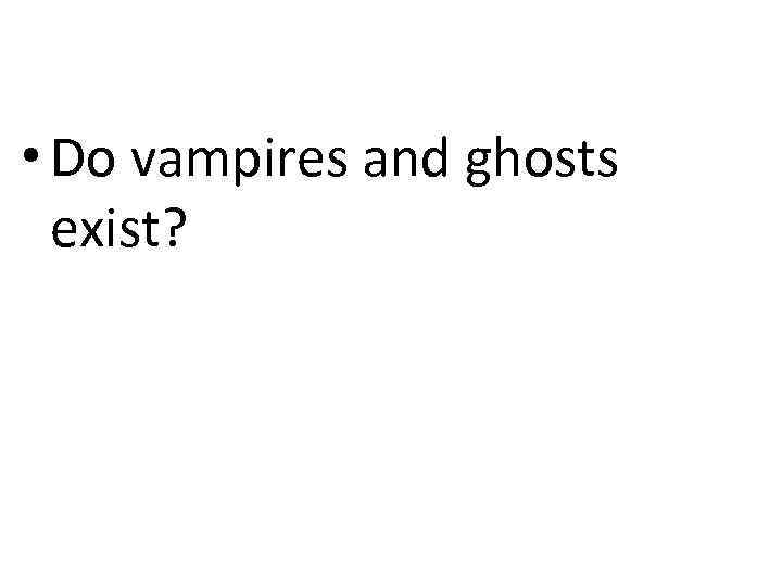 • Do vampires and ghosts exist? 