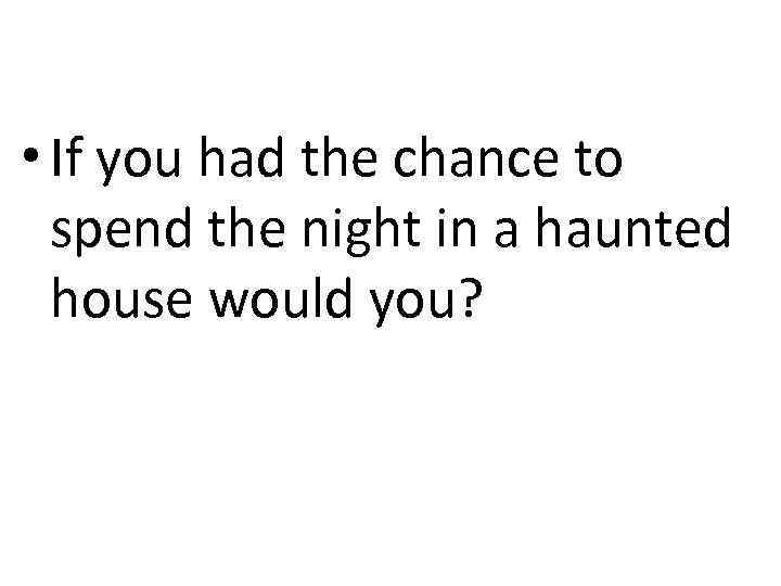  • If you had the chance to spend the night in a haunted