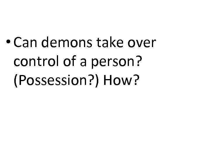  • Can demons take over control of a person? (Possession? ) How? 