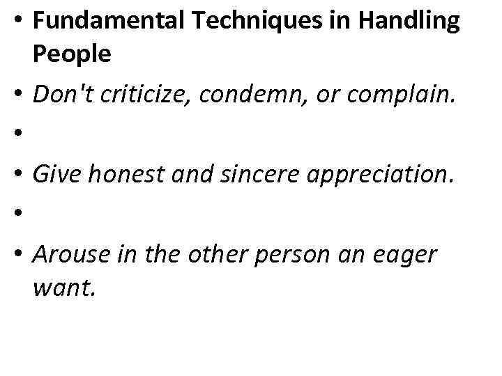  • Fundamental Techniques in Handling People • Don't criticize, condemn, or complain. •