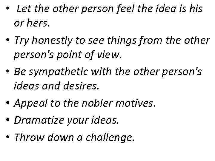  • Let the other person feel the idea is his or hers. •
