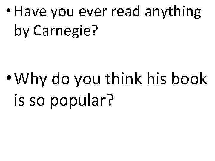  • Have you ever read anything by Carnegie? • Why do you think