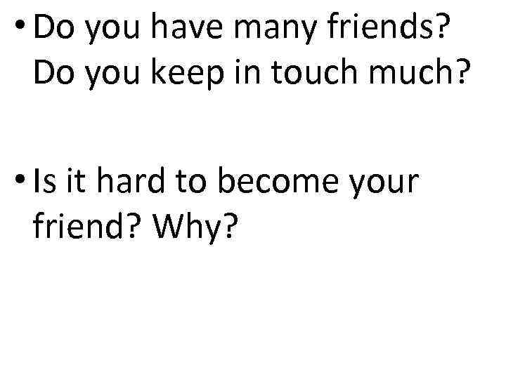  • Do you have many friends? Do you keep in touch much? •