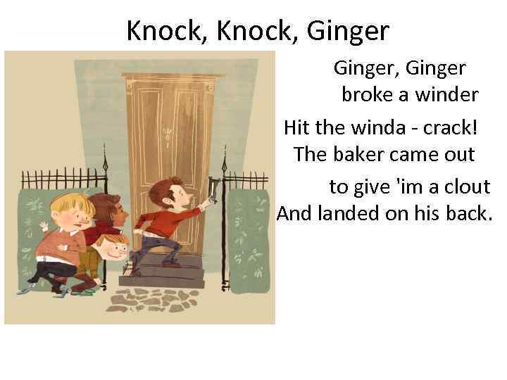 Knock, Ginger, Ginger broke a winder Hit the winda - crack! The baker came