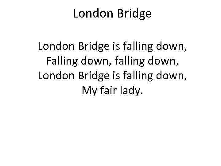London Bridge is falling down, Falling down, falling down, London Bridge is falling down,