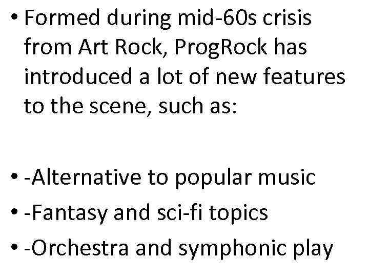  • Formed during mid-60 s crisis from Art Rock, Prog. Rock has introduced