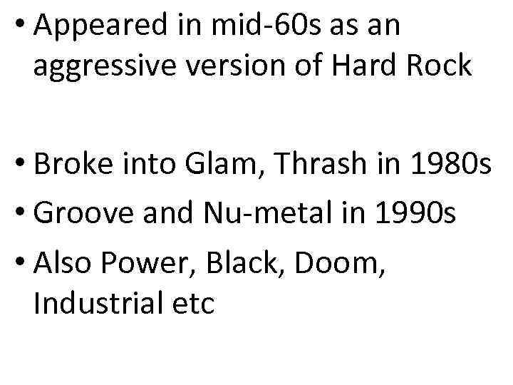  • Appeared in mid-60 s as an aggressive version of Hard Rock •