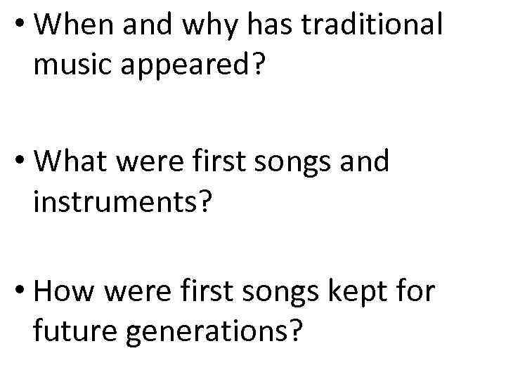  • When and why has traditional music appeared? • What were first songs