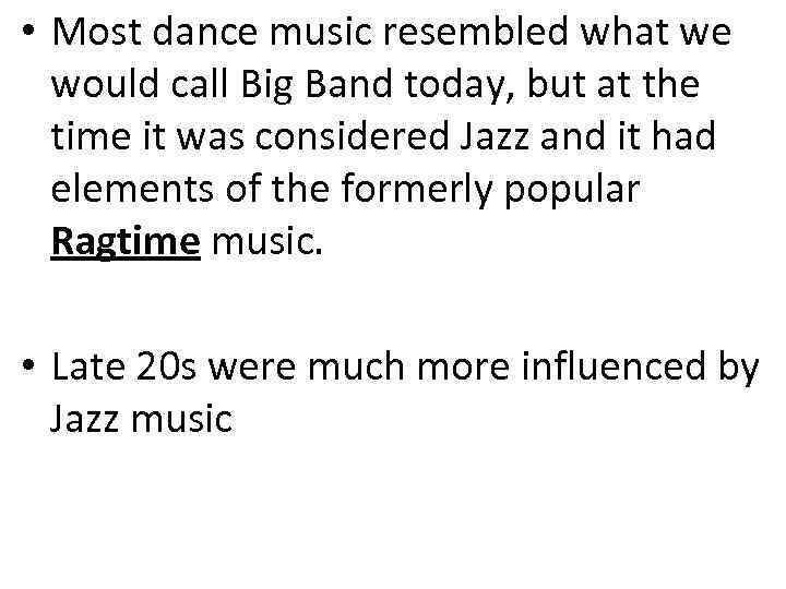  • Most dance music resembled what we would call Big Band today, but