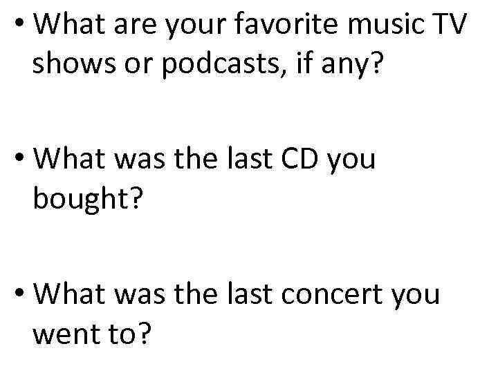  • What are your favorite music TV shows or podcasts, if any? •