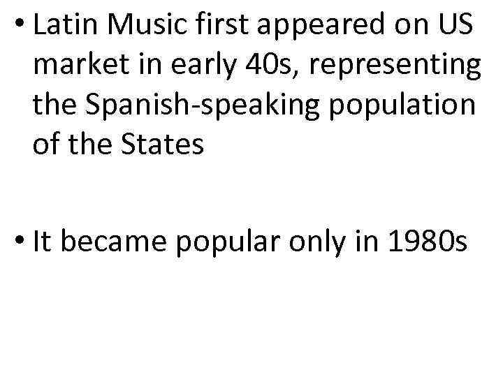  • Latin Music first appeared on US market in early 40 s, representing