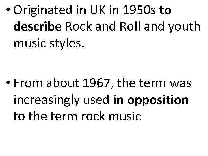  • Originated in UK in 1950 s to describe Rock and Roll and