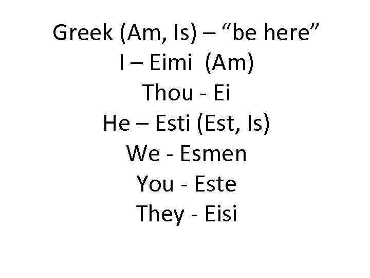 Greek (Am, Is) – “be here” I – Eimi (Am) Thou - Ei He