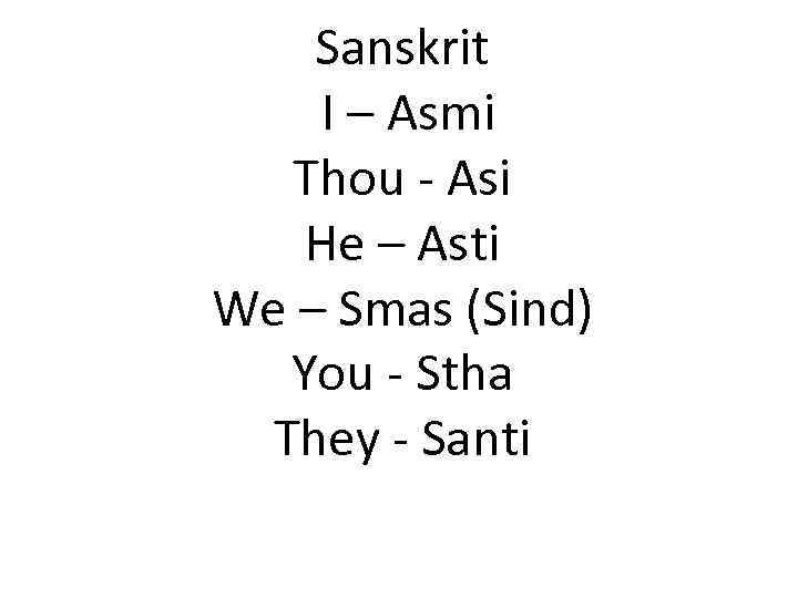 Sanskrit I – Asmi Thou - Asi He – Asti We – Smas (Sind)