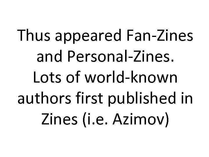 Thus appeared Fan-Zines and Personal-Zines. Lots of world-known authors first published in Zines (i.