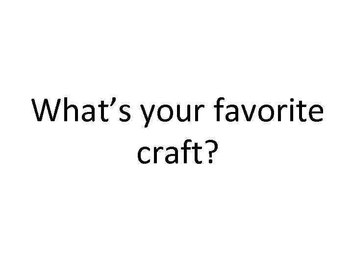 What’s your favorite craft? 