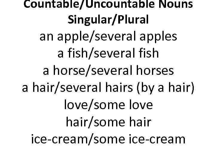 Countable/Uncountable Nouns Singular/Plural an apple/several apples a fish/several fish a horse/several horses a hair/several