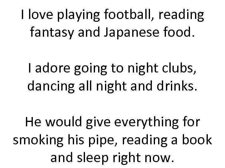 I love playing football, reading fantasy and Japanese food. I adore going to night