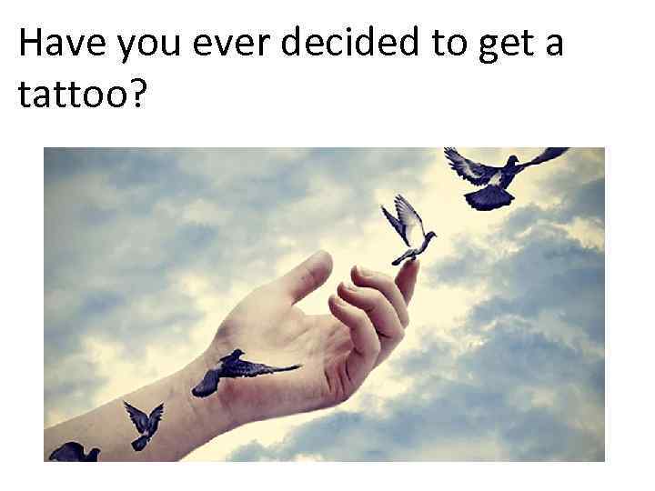 Have you ever decided to get a tattoo? 