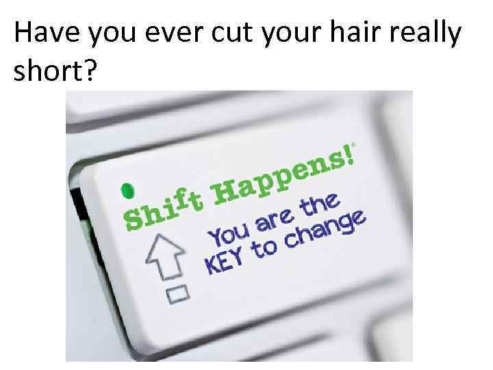 Have you ever cut your hair really short? 