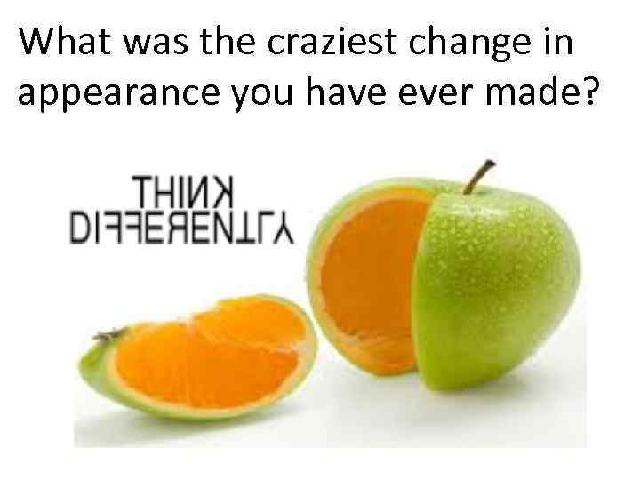 What was the craziest change in appearance you have ever made? 