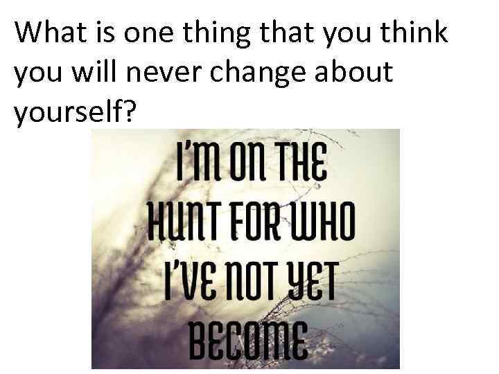 What is one thing that you think you will never change about yourself? 