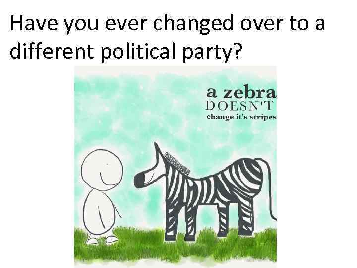 Have you ever changed over to a different political party? 