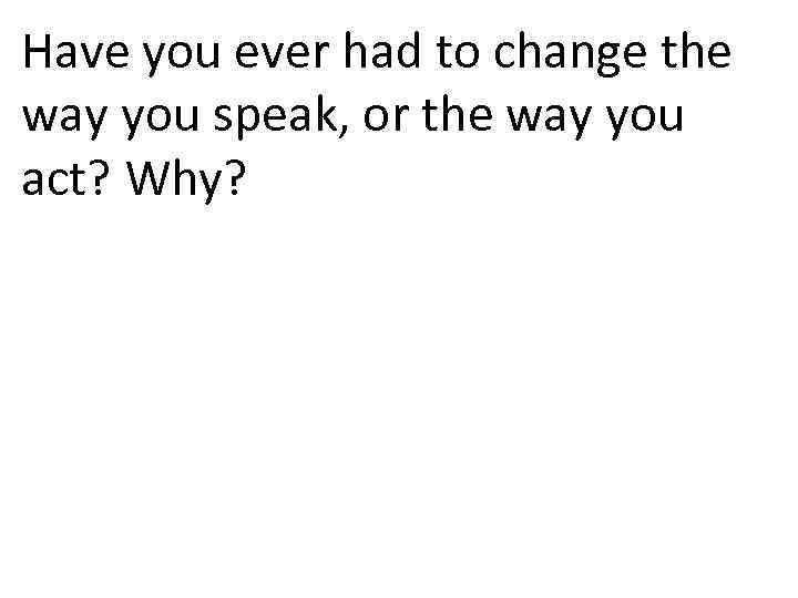 Have you ever had to change the way you speak, or the way you