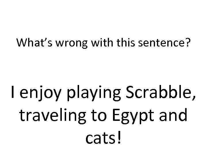 What’s wrong with this sentence? I enjoy playing Scrabble, traveling to Egypt and cats!