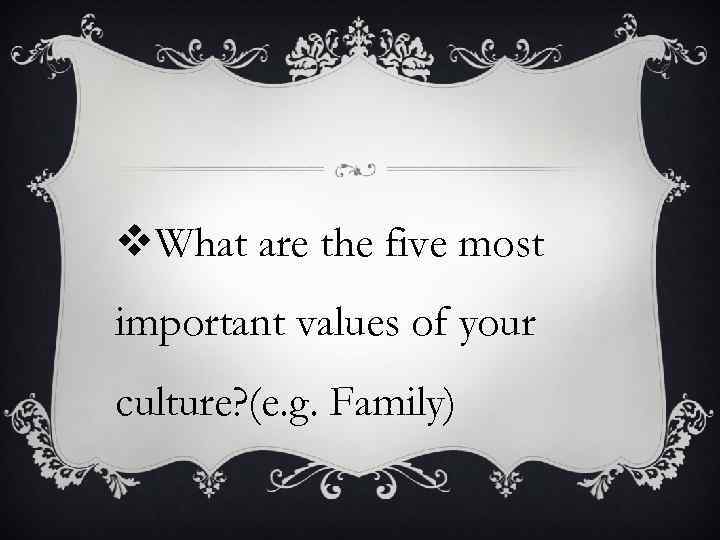 v. What are the five most important values of your culture? (e. g. Family)