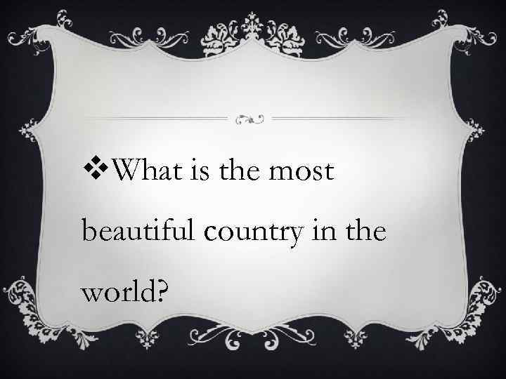 v. What is the most beautiful country in the world? 