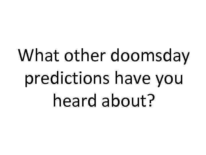 What other doomsday predictions have you heard about? 