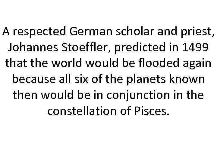 A respected German scholar and priest, Johannes Stoeffler, predicted in 1499 that the world