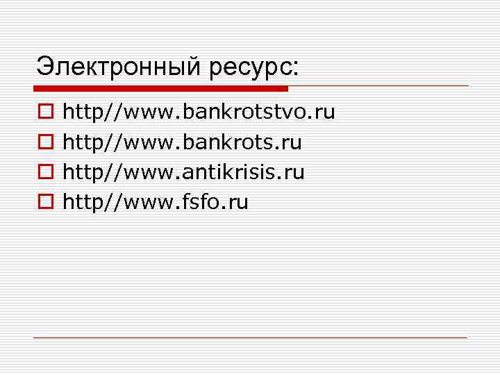 Электронный ресурс: o o http//www. bankrotstvo. ru http//www. bankrots. ru http//www. antikrisis. ru http//www.