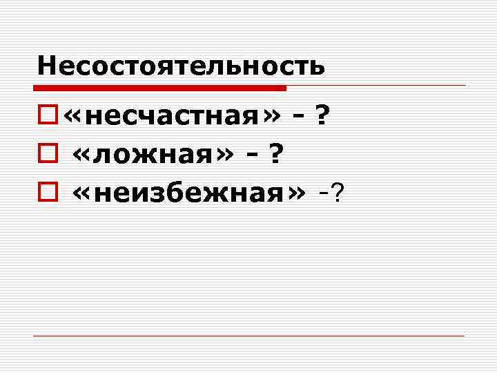 Несостоятельность o «несчастная» - ? o «ложная» - ? o «неизбежная» -? 