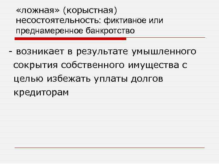  «ложная» (корыстная) несостоятельность: фиктивное или преднамеренное банкротство - возникает в результате умышленного сокрытия