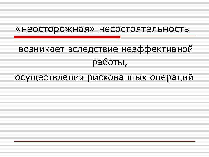  «неосторожная» несостоятельность возникает вследствие неэффективной работы, осуществления рискованных операций 