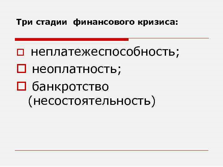 Три стадии финансового кризиса: o неплатежеспособность; o неоплатность; o банкротство (несостоятельность) 