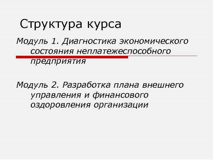 Структура курса Модуль 1. Диагностика экономического состояния неплатежеспособного предприятия Модуль 2. Разработка плана внешнего
