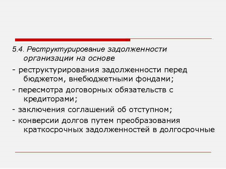 5. 4. Реструктурирование задолженности организации на основе - реструктурирования задолженности перед бюджетом, внебюджетными фондами;