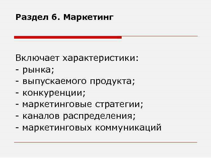 Раздел 6. Маркетинг Включает характеристики: - рынка; - выпускаемого продукта; - конкуренции; - маркетинговые