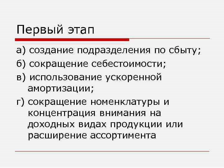 Первый этап а) создание подразделения по сбыту; б) сокращение себестоимости; в) использование ускоренной амортизации;