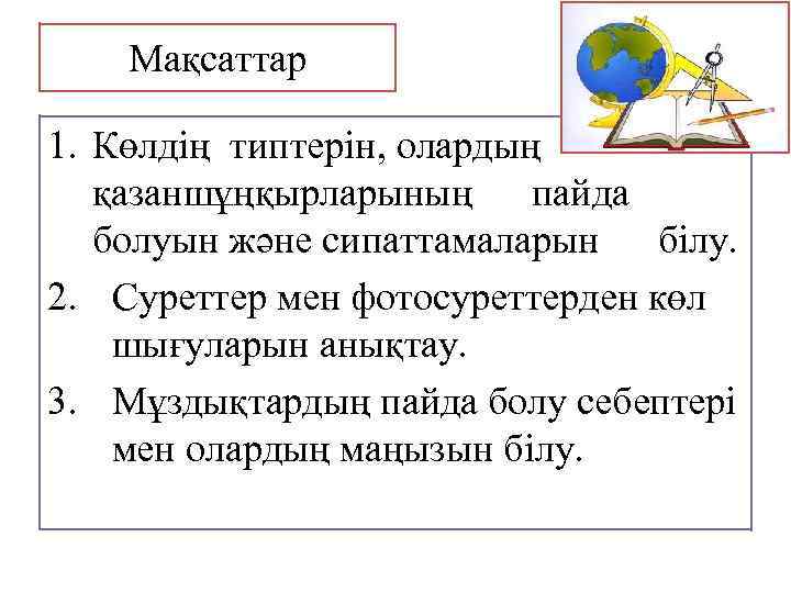 Мақсаттар 1. Көлдің типтерін, олардың қазаншұңқырларының пайда болуын және сипаттамаларын білу. 2. Суреттер мен