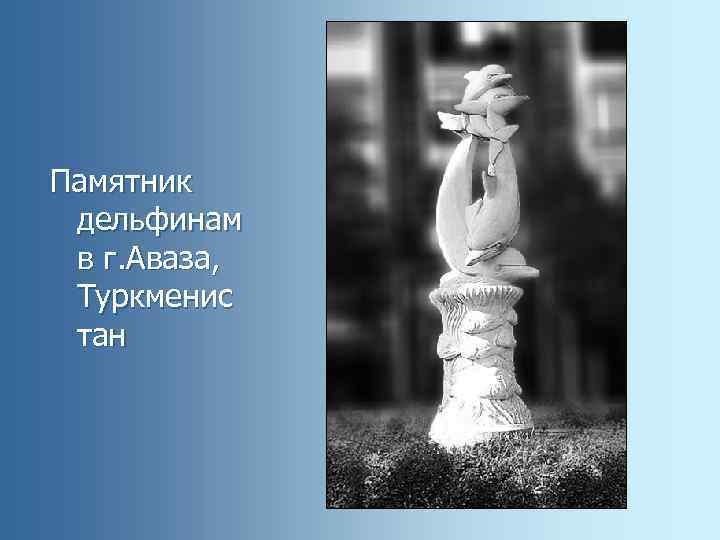 Памятник дельфинам в г. Аваза, Туркменис тан 