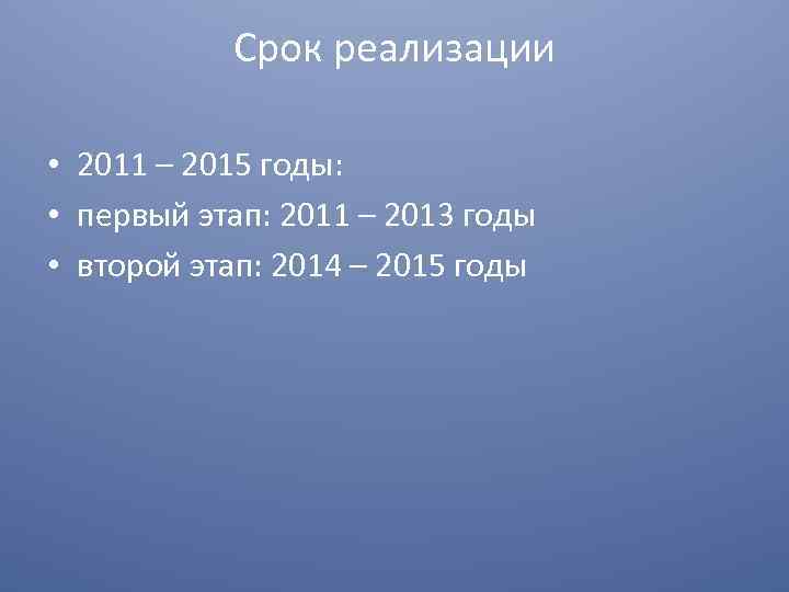 Срок реализации • 2011 – 2015 годы: • первый этап: 2011 – 2013 годы