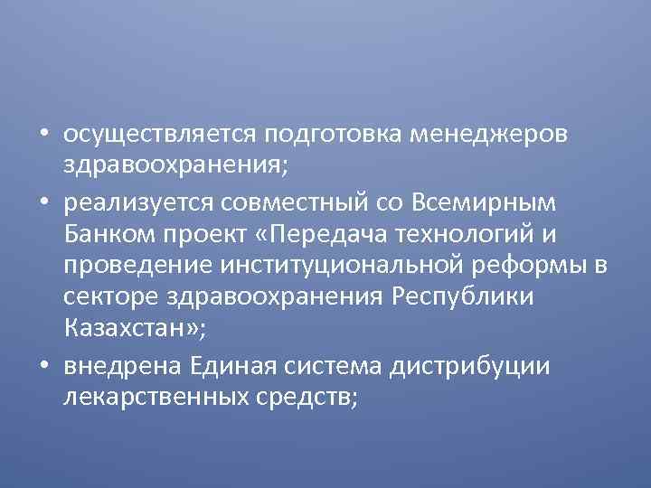  • осуществляется подготовка менеджеров здравоохранения; • реализуется совместный со Всемирным Банком проект «Передача