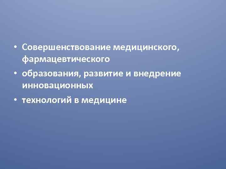  • Совершенствование медицинского, фармацевтического • образования, развитие и внедрение инновационных • технологий в