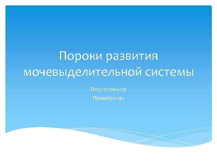 Пороки развития мочевыделительной системы Подготовила: Проверила : 