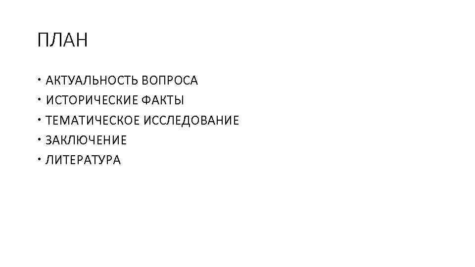 ПЛАН АКТУАЛЬНОСТЬ ВОПРОСА ИСТОРИЧЕСКИЕ ФАКТЫ ТЕМАТИЧЕСКОЕ ИССЛЕДОВАНИЕ ЗАКЛЮЧЕНИЕ ЛИТЕРАТУРА 