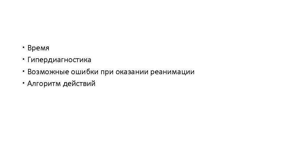  Время Гипердиагностика Возможные ошибки при оказании реанимации Алгоритм действий 